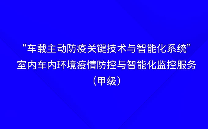 “車(chē)載主動(dòng)防疫關(guān)鍵技術(shù)與智能化系統(tǒng)”——國(guó)際先進(jìn)！室內(nèi)車(chē)內(nèi)環(huán)境疫情防控與智能化監(jiān)控服務(wù)（甲級(jí)）